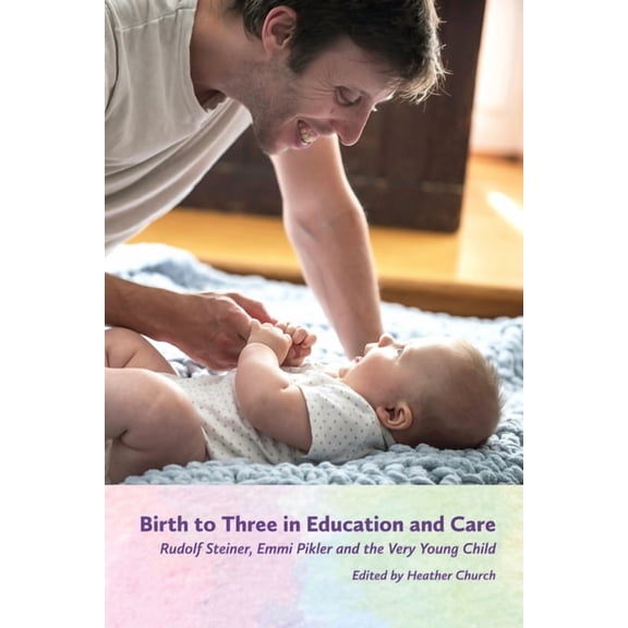 Birth to Three in Education and Care: Rudolf Steiner, Emmi Pikler, and the Very Young Child, (Paperback)