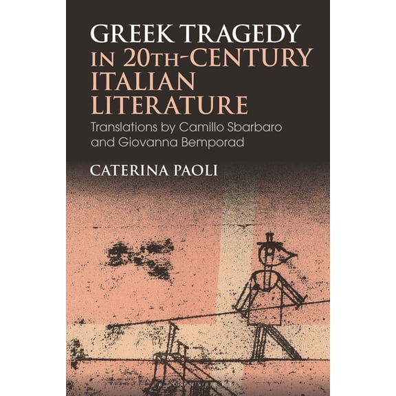 Bloomsbury Studies in Classical Receptio Greek Tragedy in 20th-Century Italian Literature: Translations by Camillo Sbarbaro and Giovanna Bemporad, (Paperback)