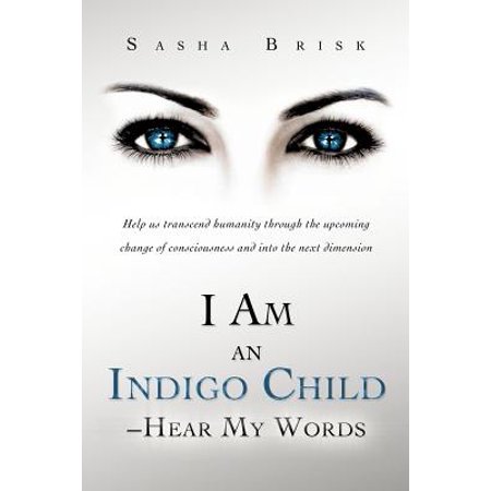 I Am an Indigo Child - Hear My Words : Help Us Transcend Humanity Through the Upcoming Change of Consciousness and Into the Next (Best Way To Hear Through Walls)