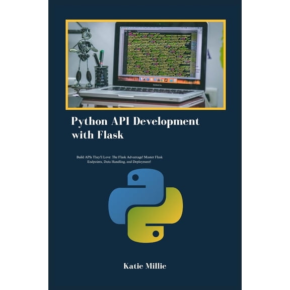 Python API Development with Flask: Build APIs They'll Love: The Flask Advantage! Master Flask Endpoints, Data Handl, (Paperback)