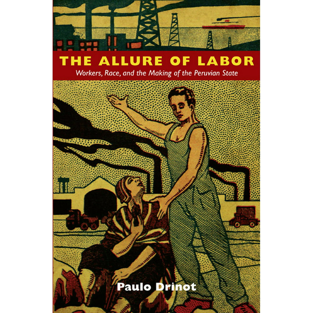 The Allure of Labor Workers, Race, and the Making of the Peruvian