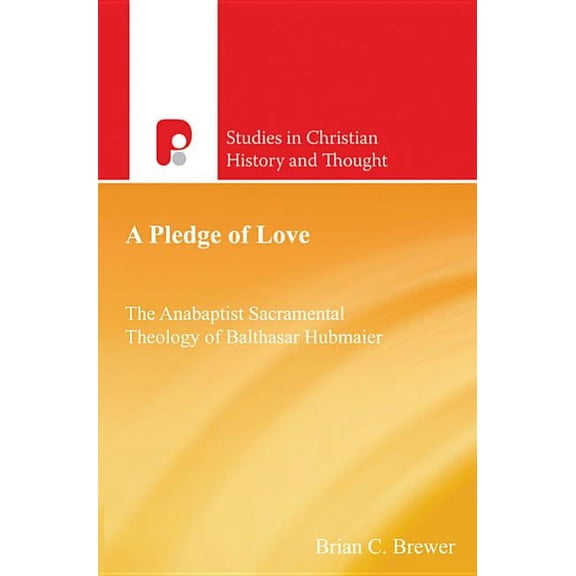 Studies in Christian History and Thought A Pledge of Love: The Anabaptist Sacramental Theology of Balthasar Hubmaier, (Paperback)