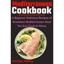 Mediterranean Cookbook: A Beginner Delicious Recipes of Breakfast Mediterranean Meal You Can Cook at Home (Paperback)