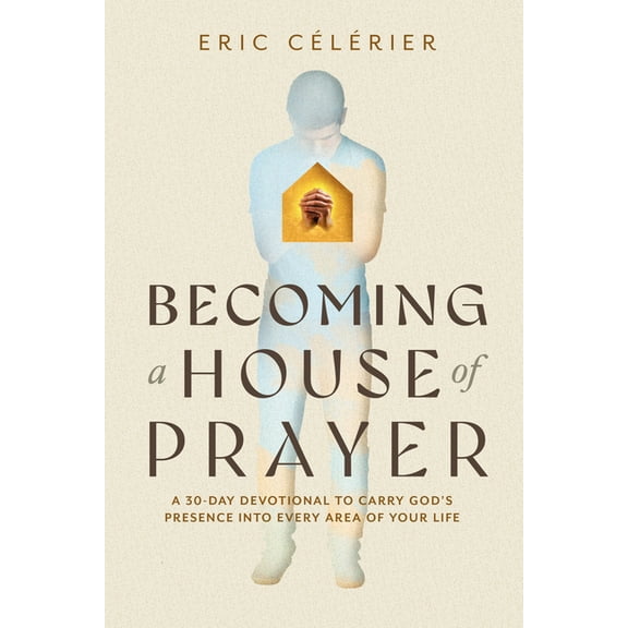 Becoming a House of Prayer: A 30-Day Devotional to Carry God's Presence Into Every Area of Your Life, (Paperback)