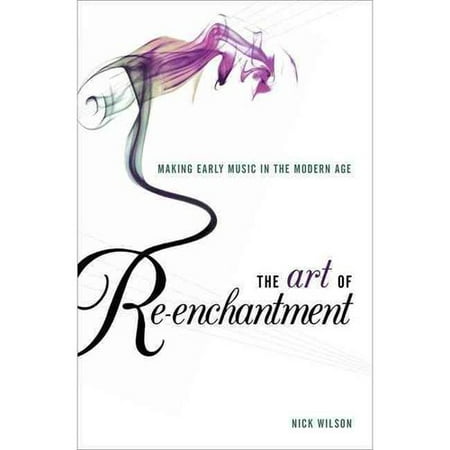 The Art of Re-enchantment: Making Early Music Work in the Modern Age
