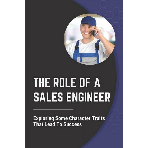 The Role Of A Sales Engineer : Exploring Some Character Traits That Lead To Success: Move To Presales (Paperback)
