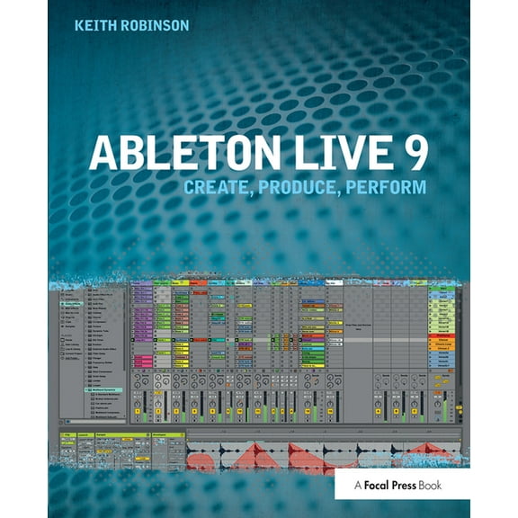 Ableton Live 9: Create, Produce, Perform, (Hardcover)