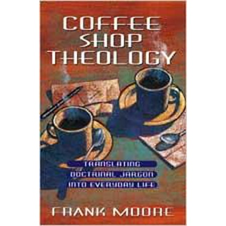 Coffee Shop Theology : Translating Doctrinal Jargon Into Everyday Life