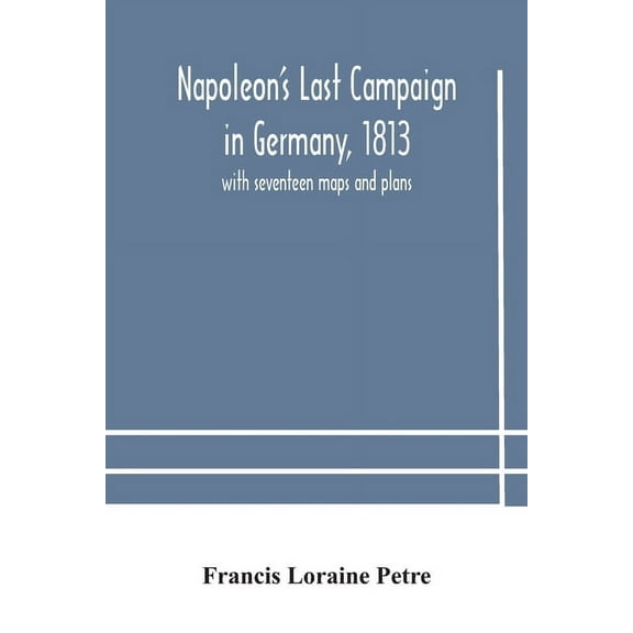 Napoleon's Last Campaign in Germany, 1813; with seventeen maps and plans, (Paperback)