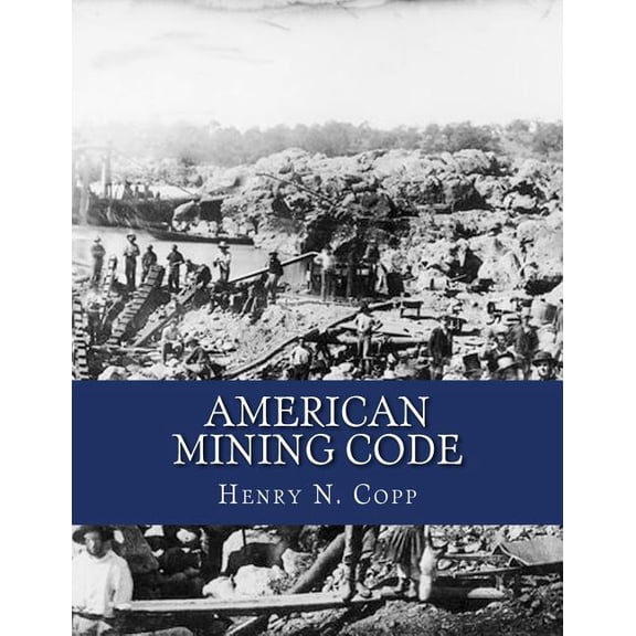 American Mining Code: Embracing the United States, State and Territorial Mining Laws and the General Land Office Regulations (Paperback)