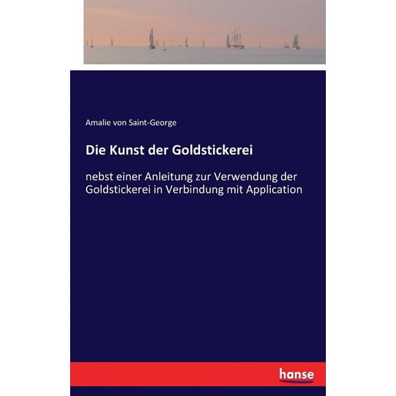 Die Kunst der Goldstickerei: nebst einer Anleitung zur Verwendung der Goldstickerei in Verbindung mit Application, (Paperback)