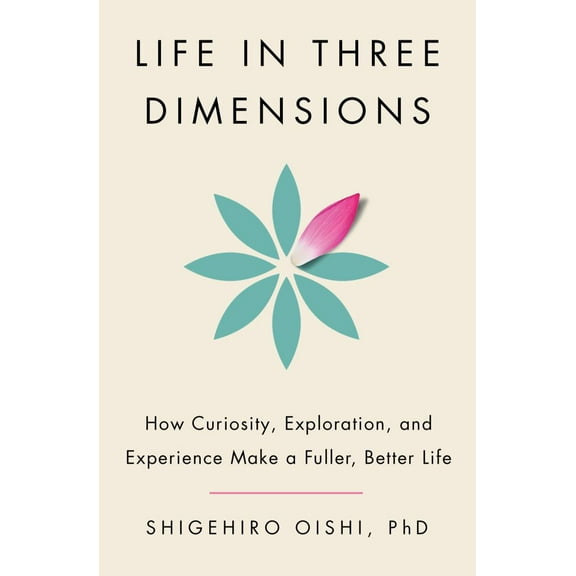 Shigehiro Oishi: Life in Three Dimensions: How Curiosity, Exploration, and Experience Make a Fuller, Better Life (Hardcover)
