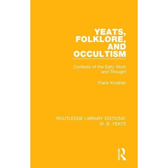 Routledge Library Editions: W. B. Yeats Yeats, Folklore and Occultism: Contexts of the Early Work and Thought, Book 4, (Hardcover)