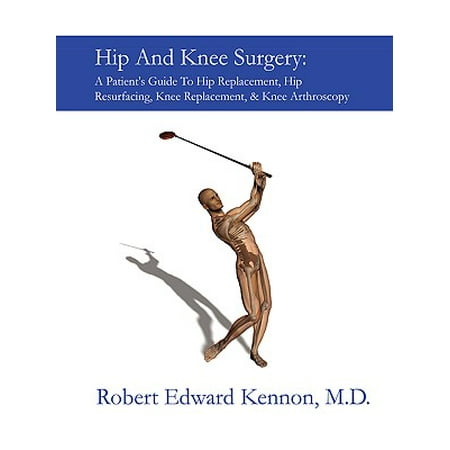 Hip and Knee Surgery : A Patient's Guide to Hip Replacement, Hip Resurfacing, Knee Replacement, and Knee
