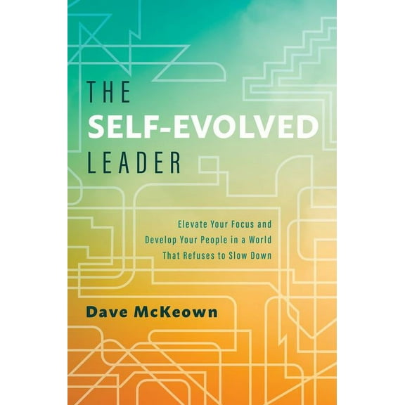 The Self-Evolved Leader : Elevate Your Focus and Develop Your People In a World That Refuses to Slow Down (Hardcover)