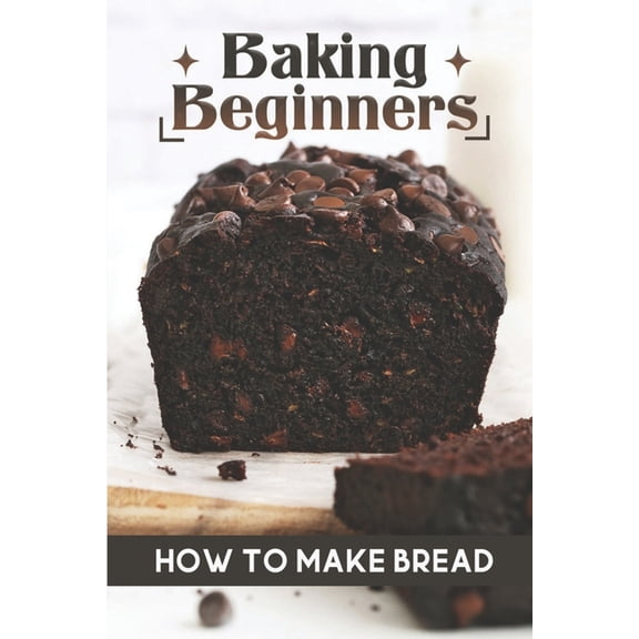 Baking Beginners: How To Make Bread: Authentic Bread Recipes