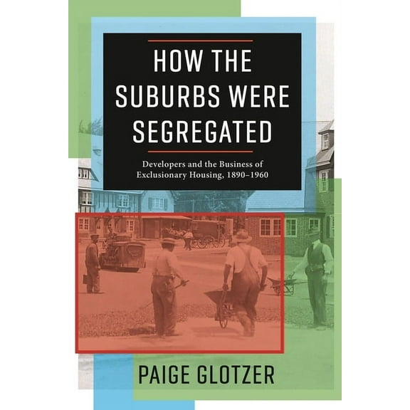 Columbia Studies in the History of U.S. How the Suburbs Were Segregated: Developers and the Business of Exclusionary Housing, 1890-1960, (Hardcover)
