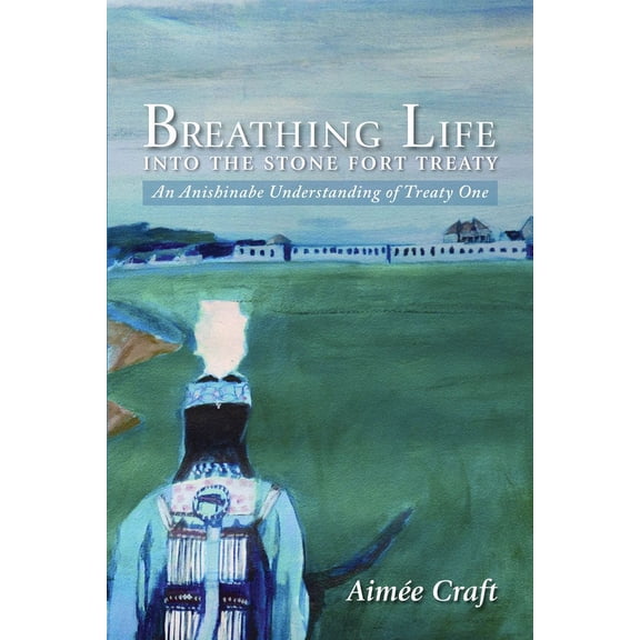 Breathing Life into the Stone Fort Treaty : An Anishnabe Understanding of Treaty One (Paperback)