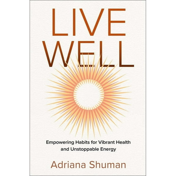 Live Well: Empowering Habits for Vibrant Health and Unstoppable Energy, (Hardcover)