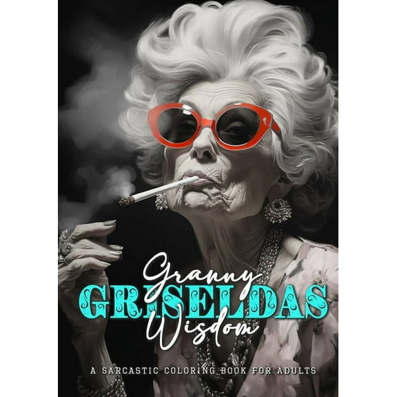 Granny Griseldas Wisdom - a sarcastic Coloring Book for Adults: sarcastic quotes coloring book - sarcastic coloring book for adults quotes (Paperback)