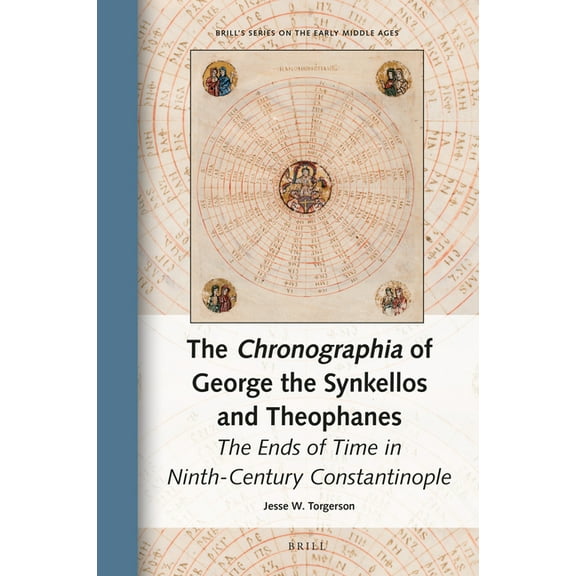 Brill's the Early Middle Ages The Chronographia of George the Synkellos and Theophanes: The Ends of Time in Ninth-Century Constantinople, Book 28, (Hardcover)