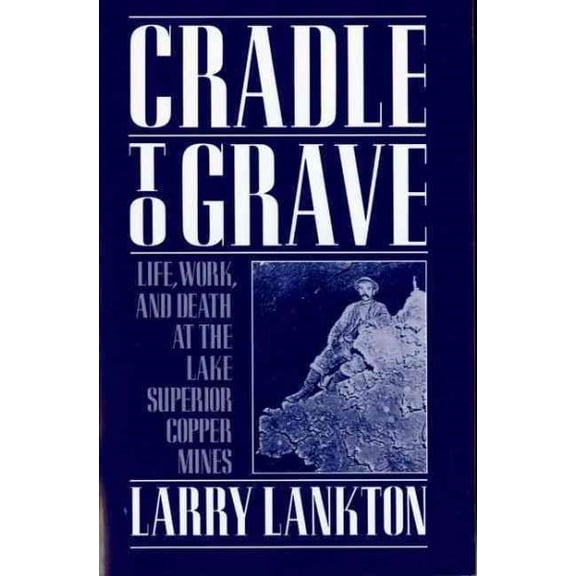 Pre-Owned Cradle to Grave: Life, Work, and Death at the Lake Superior Copper Mines (Paperback) 0195083571 9780195083576