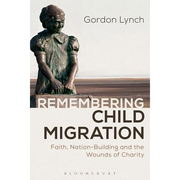 Remembering Child Migration: Faith, Nation-Building and the Wounds of Charity, (Paperback)