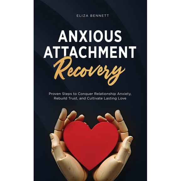 Anxious Attachment Recovery: Proven Steps to Conquer Relationship Anxiety, Rebuild Trust, and Cultivate Lasting Love, (Hardcover)