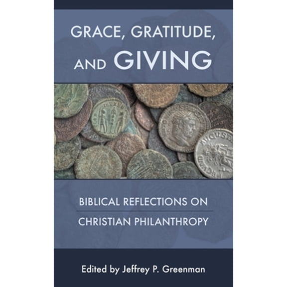 Grace, Gratitude, and Giving: Biblical Reflections on Christian Philanthropy (Paperback) by Jeffrey P Greenman