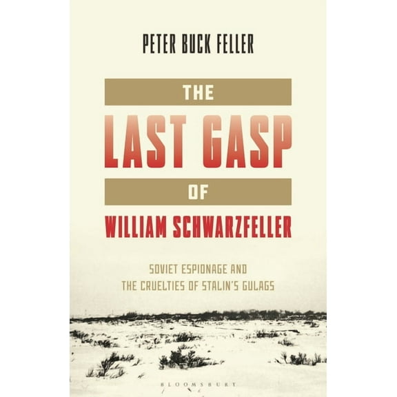 The Last Gasp of William Schwarzfeller: Soviet Espionage and the Cruelties of Stalin's Gulags, (Hardcover)
