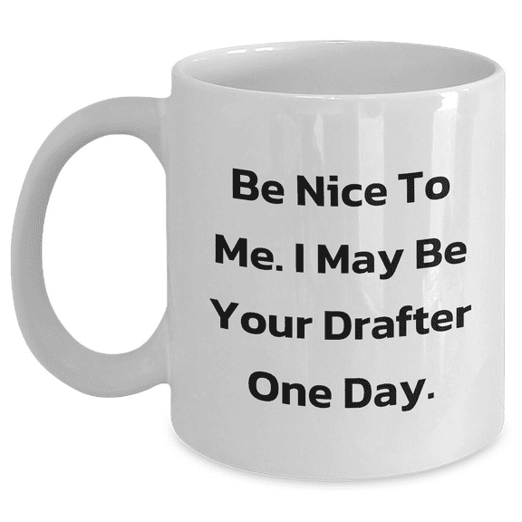 Funny Drafter Gifts from Friends, Gifts for Dad, White Coffee Mug for Mother's Day - Be Nice To Me, I May Be Your Drafter One Day - 11oz or 15oz Ceramic Mug