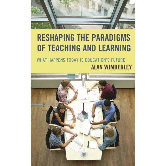 Reshaping the Paradigms of Teaching and Learning: What Happens Today is Education's Future, (Hardcover)