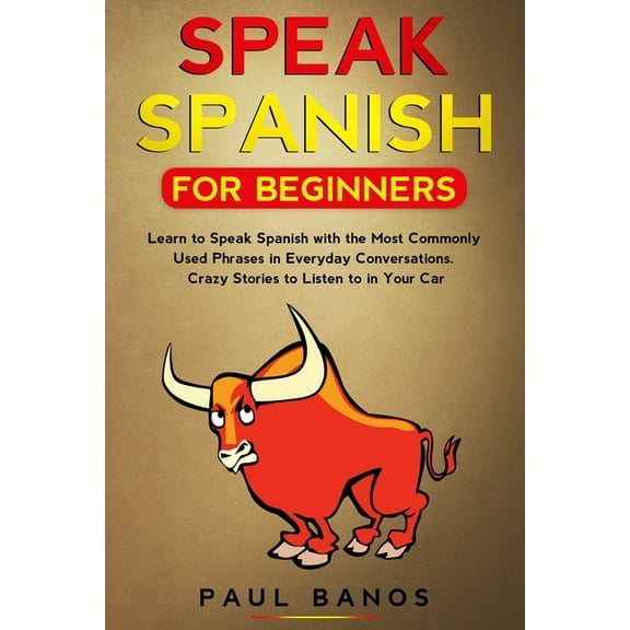 Speak Spanish for Beginners: Learn to Speak Spanish with the Most Commonly Used Phrases in Everyday Conversations. Crazy Stories to Listen to in Yo