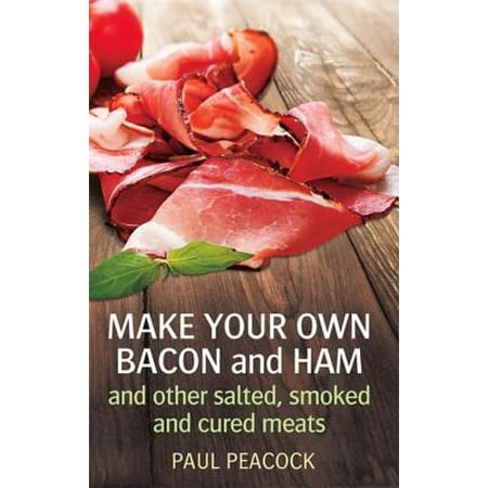 Make Your Own Bacon and Ham and Other Salted, Smoked and Cured (The Best Way To Make Bacon)