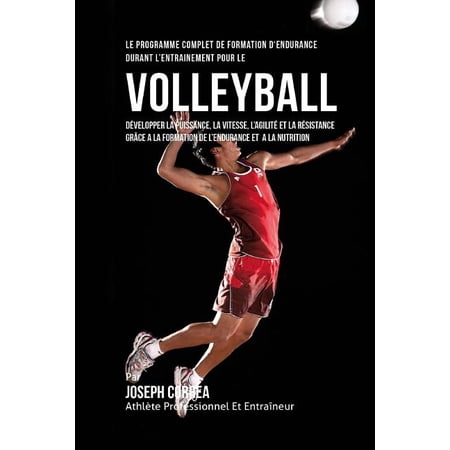 Le Programme Complet De Formation D'Endurance Durant L'entrainement Pour Le Volley-Ball: Developper La Puissance, La Vitesse, L'agilite Et La Resistance Grace A La Formation De L'endurance Et A La Nut