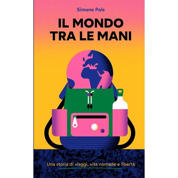 Il Mondo Tra Le Mani: Una storia di viaggi, vita nomade e libertà (Paperback) by Simone Pols
