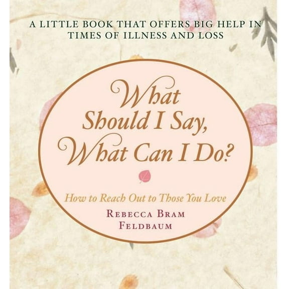 What Should I Say, What Can I Do? : How to Reach Out to Those You Love (Hardcover)