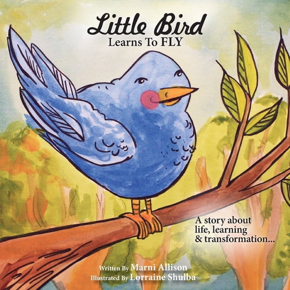 Little Bird Learns to Fly: A Story about life, learning, and transformation, (Paperback)