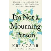 I'm Not a Mourning Person : Braving Loss, Grief, and the Big Messy Emotions That Happen When Life Falls Apar t (Hardcover)