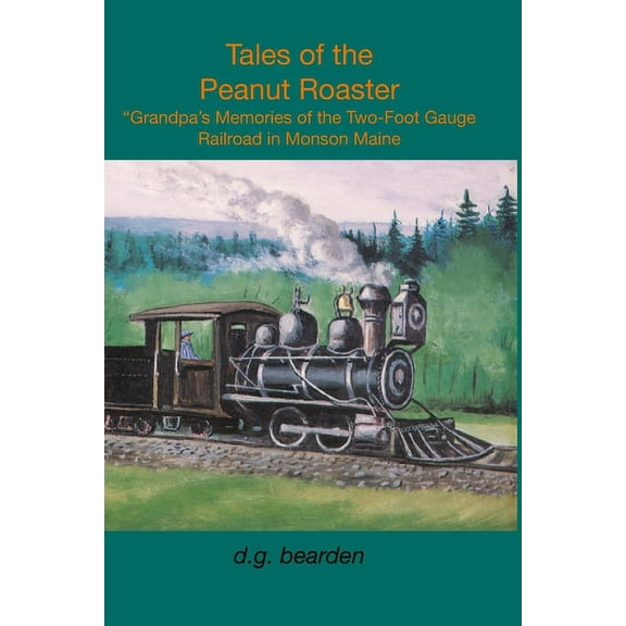 Tales from the Peanut Roaster: A Grandpa's memories of the two-foot gauge railroad in Monson, Maine, (Paperback)