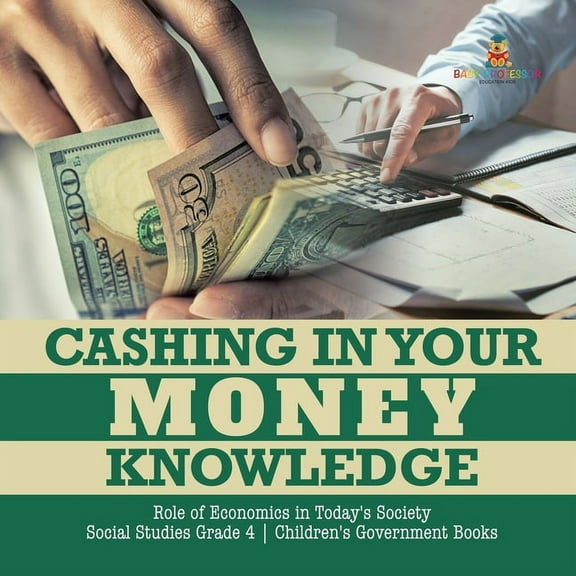 Cashing in Your Money Knowledge Role of Economics in Today's Society Social Studies Grade 4 Children's Government Books, (Paperback)