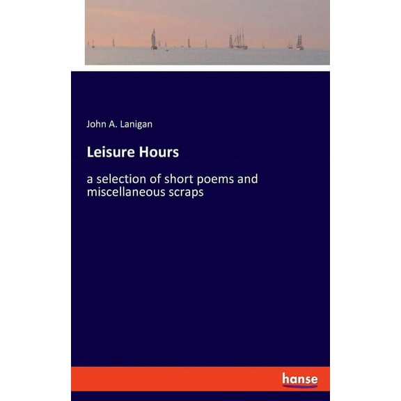 Leisure Hours: a selection of short poems and miscellaneous scraps, (Paperback)