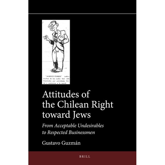Jewish Latin America Attitudes of the Chilean Right Toward Jews: From Acceptable Undesirables to Respected Businessmen, Book 14, (Hardcover)