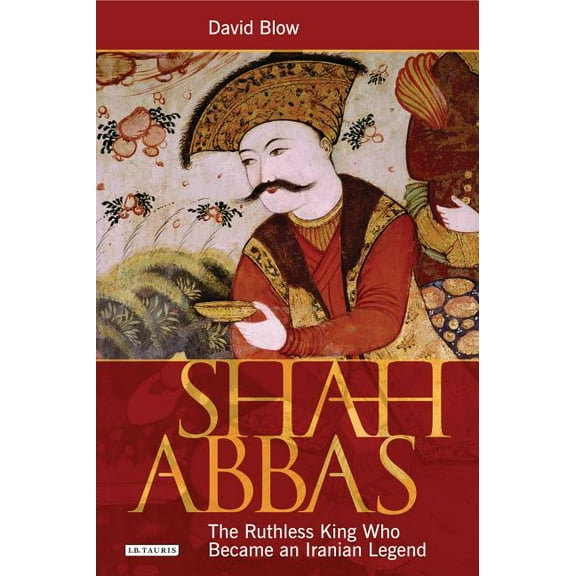 Shah Abbas: The Ruthless King Who Became an Iranian Legend, (Paperback)