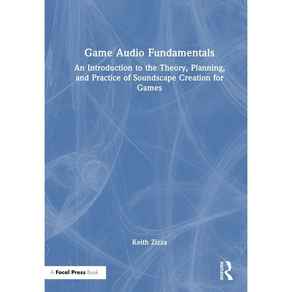 Game Audio Fundamentals: An Introduction to the Theory, Planning, and Practice of Soundscape Creation for Games, (Hardcover)