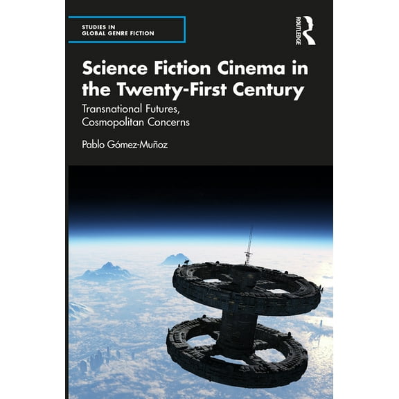 Studies in Global Genre Fiction Science Fiction Cinema in the Twenty-First Century: Transnational Futures, Cosmopolitan Concerns, (Hardcover)