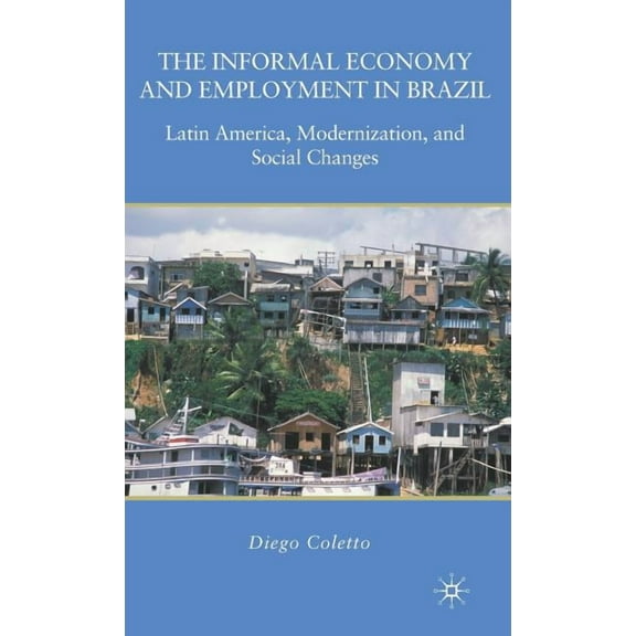 The Informal Economy and Employment in Brazil: Latin America, Modernization, and Social Changes, (Hardcover)