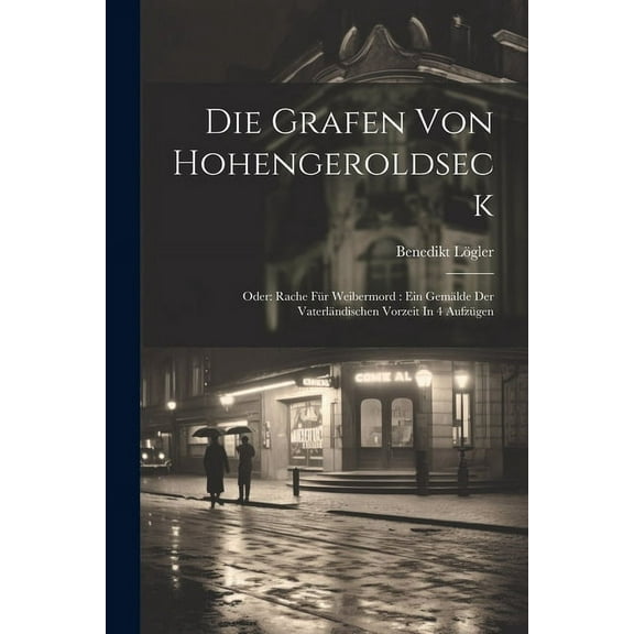 Die Grafen Von Hohengeroldseck: Oder: Rache Für Weibermord: Ein Gemälde Der Vaterländischen Vorzeit In 4 Aufzügen (Paperback)