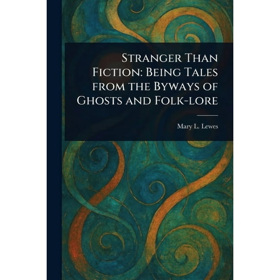 Stranger Than Fiction: Being Tales From the Byways of Ghosts and Folk-lore, (Paperback)