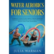 Water Aerobics For Seniors: Complete Guide To No-Impact Water Exercises For Seniors & Everyone Else To Help You Lose, (Paperback)